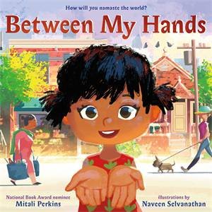 Between My Hands by Mitali Perkins & Naveen Selvanathan