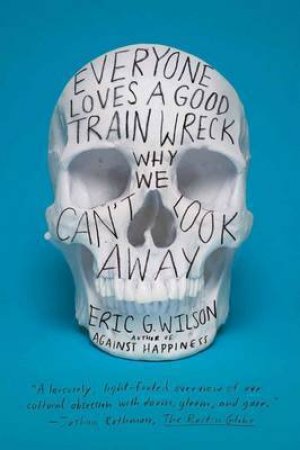 Everyone Loves a Good Train Wreck by Eric G. Wilson