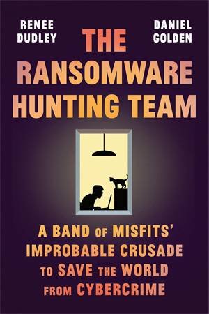 The Ransomware Hunting Team by Renee Dudley & Daniel Golden