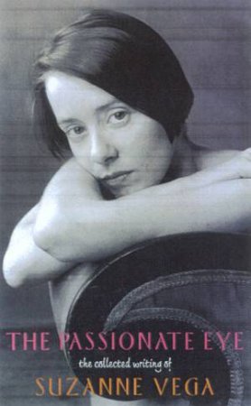 Passionate Eye: The Collected Writings Of Suzanne Vega by Suzanne Vega