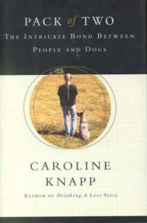 Pack Of Two: Bonds Between People and Dogs by Caroline Knapp