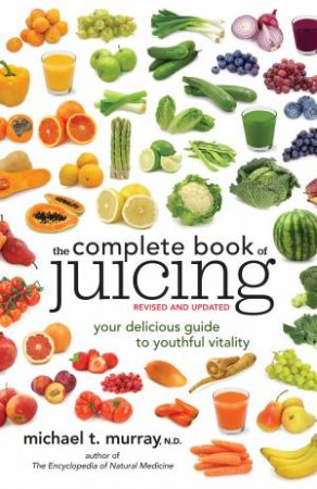 The Complete Book Of Juicing: Revised And Updated by Michael Murray