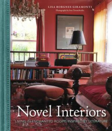 Novel Interiors: Living in Enchanted Rooms Inspired by Literature by Lisa Borgnes Giramonti