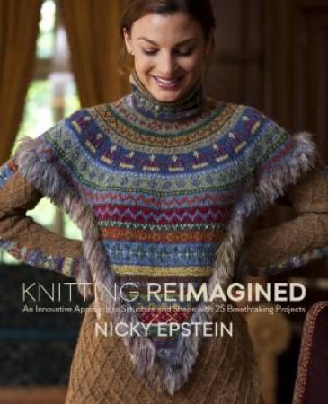 Knitting Reimagined: An Innovative Approach to Structure and Shape by Nicky Epstein