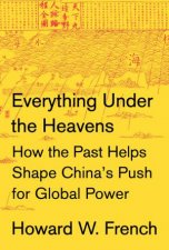 Everything Under The Heavens How The Past Helps Shape Chinas Push For Global Power