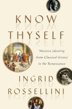 Know Thyself: Western Identity from Classical Greece to the Renaissance by Ingrid Rossellini