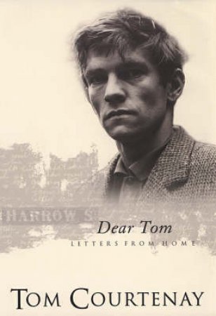 Dear Tom: Letters From Home by Tom Courtenay