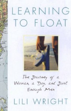 Learning To Float: The Journey Of A Woman, A Dog, And Just Enough Men by Lili Wright