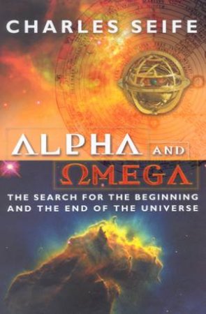 Alpha And Omega: The Search For Beginning And The End Of The Universe by Charles Seife