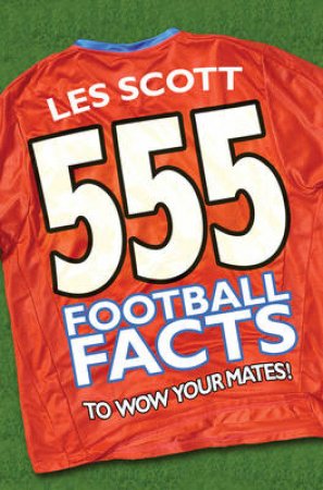 555 Football Facts to Wow Your Mates! by Les Scott