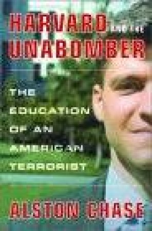 Harvard And The Unabomber: The Education Of An American Terrorist by Chase