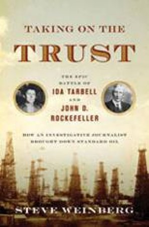 Taking on the Trust: The Epic Battle of Ida Tarbell and John D. Rockefeller by Steven Weinberg