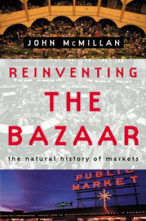 Reinventing The Bazaar: The Natural History Of Markets by John McMillan