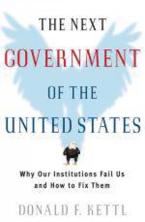 Next Government of the United States: Why Our Institutions Fail Us and How to Fix Them by Donald F Kettl