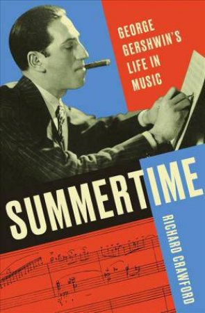 Summertime: George Gershwin`s Life In Music by Richard Crawford