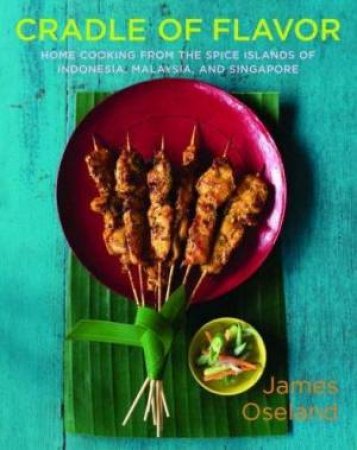 Cradle Of Flavor: Home Cooking From The Spice Islands Of Indonesia, Singapore And Malaysia by James Oseland