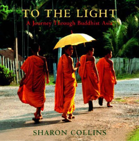 To The Light: A Journey Through Buddhist Asia by Sharon Collins