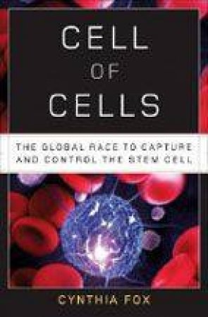 Cell Of Cells: The Global Race to Capture and Control the Stem Cell by Cynthia Fox