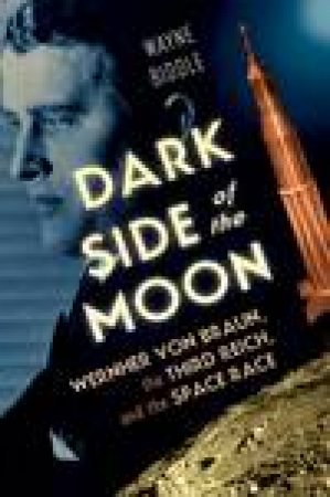 Dark Side of the Moon: Wernher Von Braun, The Third Reich and the Space Race by Wayne Biddle