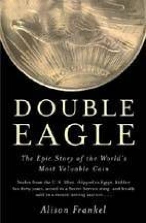 Double Eagle: The Epic Story Of The Worlds Most Valuable Coin by Alison Frankel