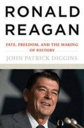 Ronald Reagan: Fate, Freedom, And The Making Of History by John Patrick Diggins