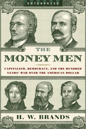 Money Men: Capitalism, Democracy, and the Hundred Years' War Over the American Dollar by H W Brands