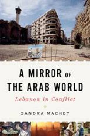 Mirror Of The Arab World: Lebanon In Conflict by Sandra Mackey