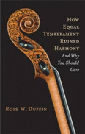 How Equal Temperament Ruined Harmony: And Why You Should Care by Ross W Duffin