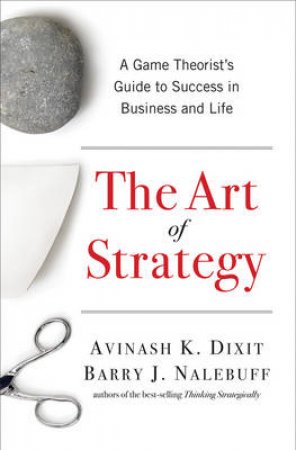 Art of Strategy: A Game Theorist's Guide to Success in Business and Life by AVINASH DIXIT