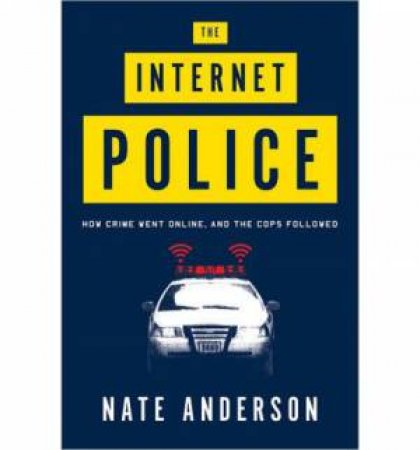 The Internet Police How Crime Went Online, and the Cops Followed by Nate Anderson