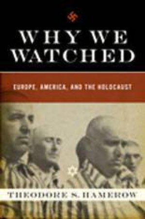 Why We Watched: How Anti-semitism in the Allied Nations Allowed Hitler to Exterminate European Jewry by THEODORE HAMEROW