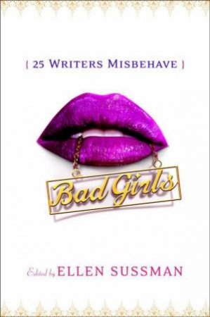 Bad Girls: 25 Writers Misbehave by Ellen Sussman