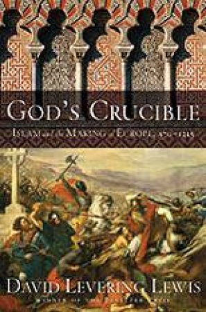 God's Crucible Islam And The Making Of Europe, 570 -1215 by David Levering Lweis