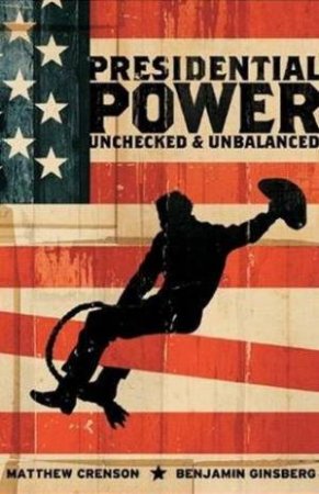 Presidential Power: Unchecked And Unbalanced by Matthew Crenson & Benjamin Ginsberg 