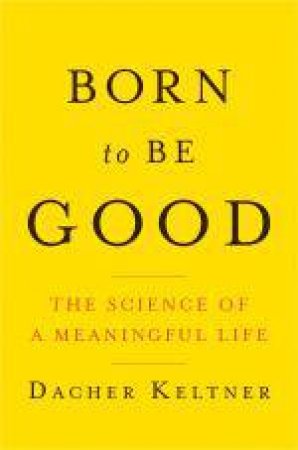 Born to Be Good: The Science of a Meaningful Life by Dacher Keltner