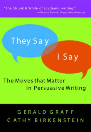 They Say / I Say: The Moves That Matter In Persuasive Writing by Gerald Graff & Cathy Birkenstein