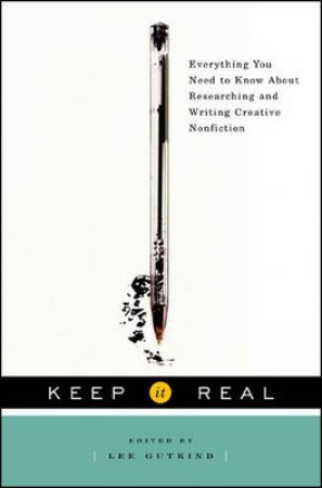 Keep It Real: Everything You Need To Know About Researching And Writing Creative Nonfiction by Lee Gutkind (Ed)