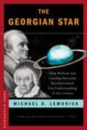 Georgian Star: How Willaim and Caroline Herschel Revolutionised Our Understanding of the Cosmos by Michael D Lemonick