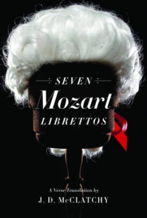 Seven Mozart Librettos: A Verse Translation by J D McClatchy