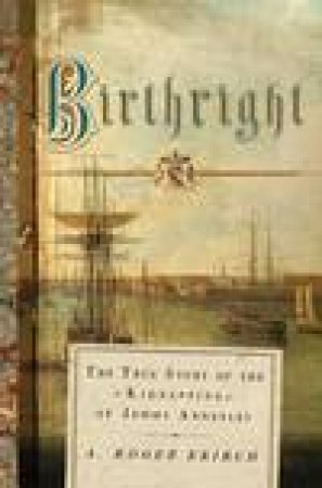 Birthright: The True Story of the Kidnapping of Jemmy Annesley by A Roger Ekirch