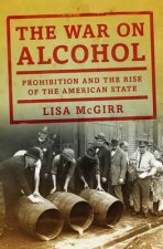 The War on Alcohol Prohibition and the Rise of the American State