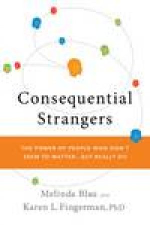 Consequential Strangers: The Power of People Who Don't Seem to Matter... But Really Do by Melinda Blau & Karen L Fingerman