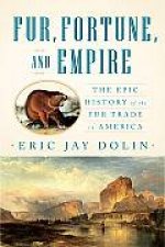 Fur Fortune and Empire The Epic History of the Fur Trade in America