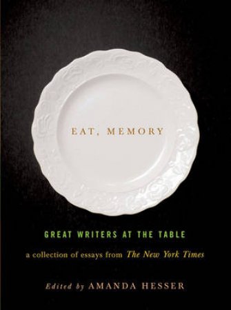 Eat, Memory: Great Writers at the Table by Various