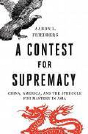 A Contest for Supremacy: China, America, and the Struggle for Mastery in Asia by Aaron L Friedberg