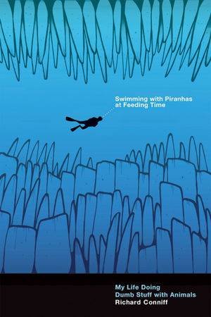 Swimming with Piranhas at Feeding Time: My Life Doing Dumb Stuff with Animals by Richard Conniff