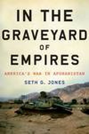 In the Graveyard of Empires: America's War in Afghanistan by Seth G Jones