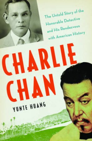 Charlie Chan: The Untold Story Of The Honorable Detective And His Rendezvous With American History by Yunte Huang