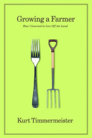 Growing a Farmer: How I Learned to Live Off the Land by Kurt Timmermeister