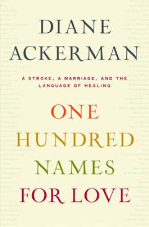 One Hundred Names for Love: A Stroke, a Marriage, and the Language of Healing by Diane Ackerman 